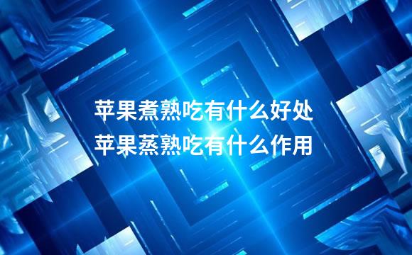 苹果煮熟吃有什么好处 苹果蒸熟吃有什么作用